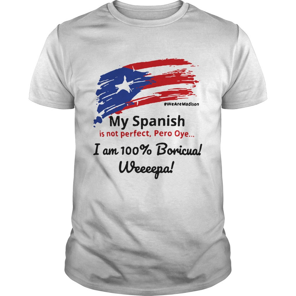 My Spanish Is Not Perfect Pero Oye I Am 100 Boricua Weeeepa Shirt